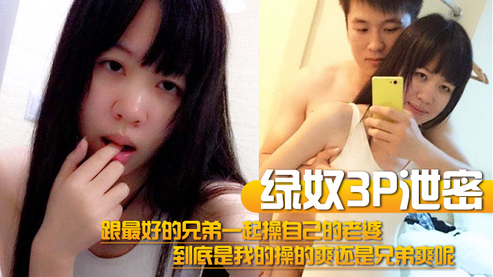 【绿奴3P泄密】跟最好的兄弟一起操自己的老婆,到底是我的操的爽还是兄弟爽呢 【绿奴3P泄密】跟最好的兄弟一起操自己的老婆,到底是我的操的爽还是兄弟爽呢