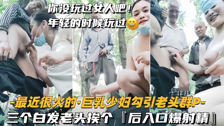 【巨乳少妇勾引老头群P】三个白发老头挨个,后入口爆射精 【巨乳少妇勾引老头群P】三个白发老头挨个,后入口爆射精