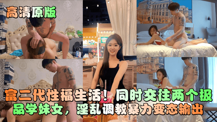 【高清原版】富二代性福生活!同时交往两个极品学妹女,淫乱调教暴力变态输出! 【高清原版】富二代性福生活!同时交往两个极品学妹女,淫乱调教暴力变态输出!