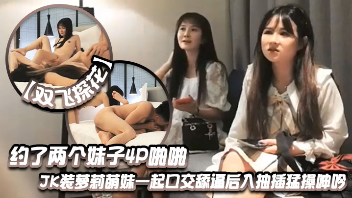 【双飞探花】约了两个妹子4P啪啪JK装萝莉萌妹一起口交舔逼后入抽插猛操呻吟 【双飞探花】约了两个妹子4P啪啪JK装萝莉萌妹一起口交舔逼后入抽插猛操呻吟