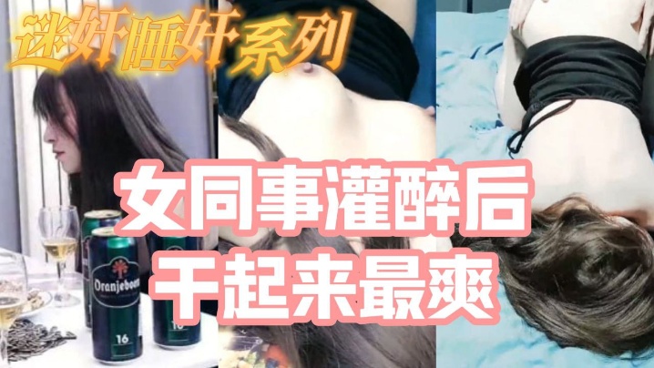 迷奸睡奸系列_把白皙漂亮高颜值的女同事灌醉后一顿啪啪,醉酒的干起来最爽了,还有一些反应 迷奸睡奸系列_把白皙漂亮高颜值的女同事灌醉后一顿啪啪,醉酒的干起来最爽了,还有一些反应
