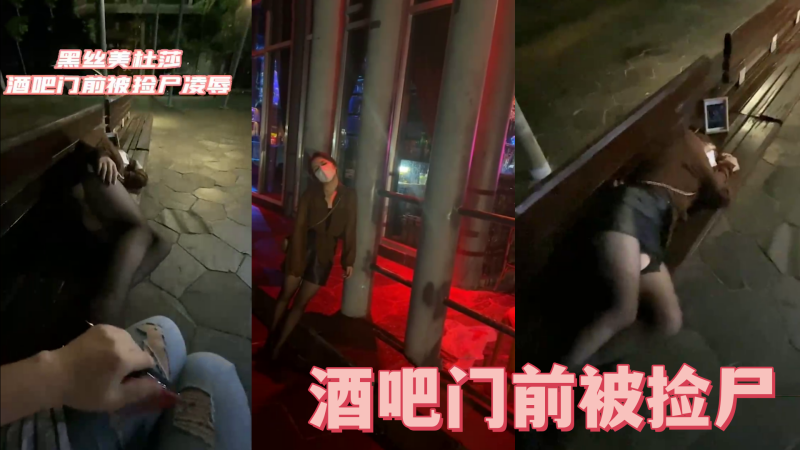 酒吧门前被捡尸凌辱 怒插内射操喷了 酒吧门前被捡尸凌辱 怒插内射操喷了