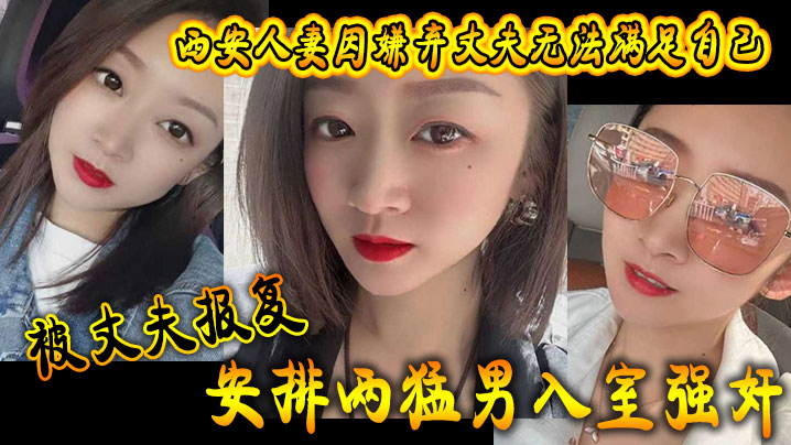 西安人妻因嫌弃丈夫无法满足自己,被丈夫报复安排两猛男入室强奸 西安人妻因嫌弃丈夫无法满足自己,被丈夫报复安排两猛男入室强奸