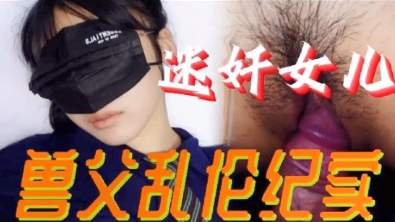【父女乱伦】必看迷奸女儿兽父乱伦纪实 小小的年龄就被父亲给摧残了 【父女乱伦】必看迷奸女儿兽父乱伦纪实 小小的年龄就被父亲给摧残了