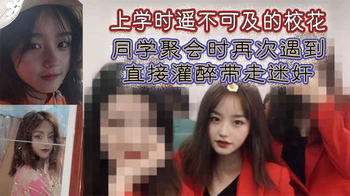 上学时遥不可及的校花,同学聚会时再次遇到,直接灌醉带走迷奸 上学时遥不可及的校花,同学聚会时再次遇到,直接灌醉带走迷奸