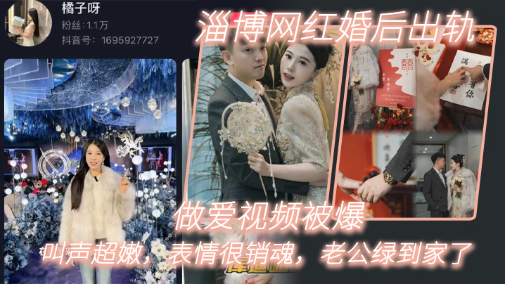淄博网红婚后出轨做爱视频被爆,叫声超嫩,表情很销魂,老公绿到家了 淄博网红婚后出轨做爱视频被爆,叫声超嫩,表情很销魂,老公绿到家了