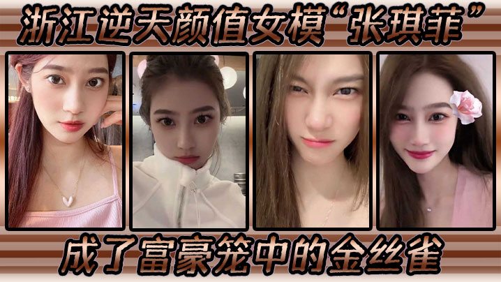 浙江逆天颜值女模“张琪菲”成了富豪笼中的金丝雀,兢兢业业的吃鸡巴 浙江逆天颜值女模“张琪菲”成了富豪笼中的金丝雀,兢兢业业的吃鸡巴