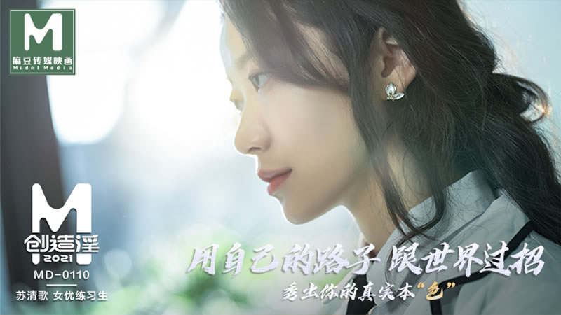 【麻豆传媒】【MD0110】【用自己的路子跟世界过招】【苏清歌】【秀出你的真实本“色”】 【麻豆传媒】【MD0110】【用自己的路子跟世界过招】【苏清歌】【秀出你的真实本“色”】