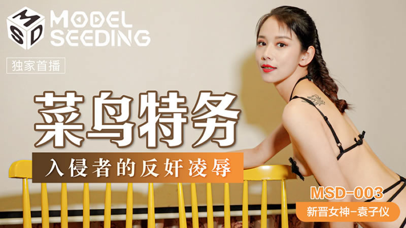 【麻豆传媒】【MSD003】【菜鸟特务】【袁子仪】【入侵者的反奸凌辱】 【麻豆传媒】【MSD003】【菜鸟特务】【袁子仪】【入侵者的反奸凌辱】