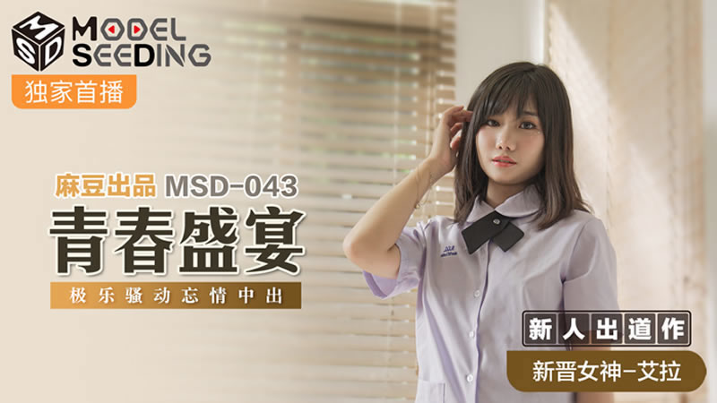 【麻豆传媒】【MSD043】【青春盛宴】【艾拉】【极乐骚动忘情中出】 【麻豆传媒】【MSD043】【青春盛宴】【艾拉】【极乐骚动忘情中出】
