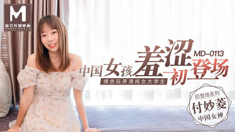 【MD0113】【中国女孩羞涩初登场】【付妙菱】【情色玩弄清纯女大学生】 【MD0113】【中国女孩羞涩初登场】【付妙菱】【情色玩弄清纯女大学生】