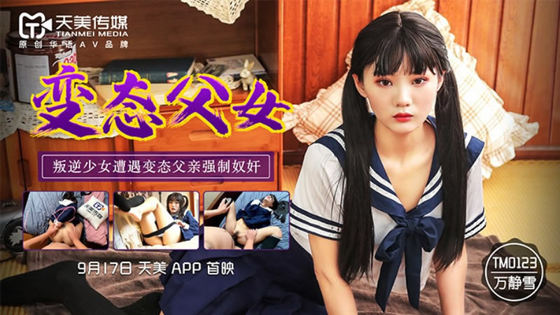 【天美传媒】【TM0123】【变态父女】【万静雪】【叛逆少女遭遇变态父亲强制奴奸】 【天美传媒】【TM0123】【变态父女】【万静雪】【叛逆少女遭遇变态父亲强制奴奸】