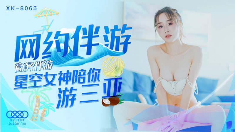 【星空传媒】【XK8065】【网约伴游】【许晴】【商务伴游 星空女神陪你游三亚】 【星空传媒】【XK8065】【网约伴游】【许晴】【商务伴游 星空女神陪你游三亚】
