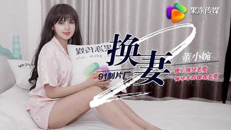 【果冻传媒】【91CM-084】【换妻(下)】【董小宛】【操了领导老婆领导非得操我老婆】 【果冻传媒】【91CM-084】【换妻(下)】【董小宛】【操了领导老婆领导非得操我老婆】