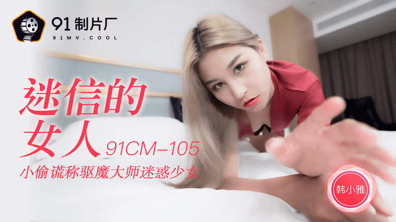 【果冻传媒】【91CM-105】【迷信的女人】【韩小雅】【小偷谎称驱魔大师迷惑少女】 【果冻传媒】【91CM-105】【迷信的女人】【韩小雅】【小偷谎称驱魔大师迷惑少女】