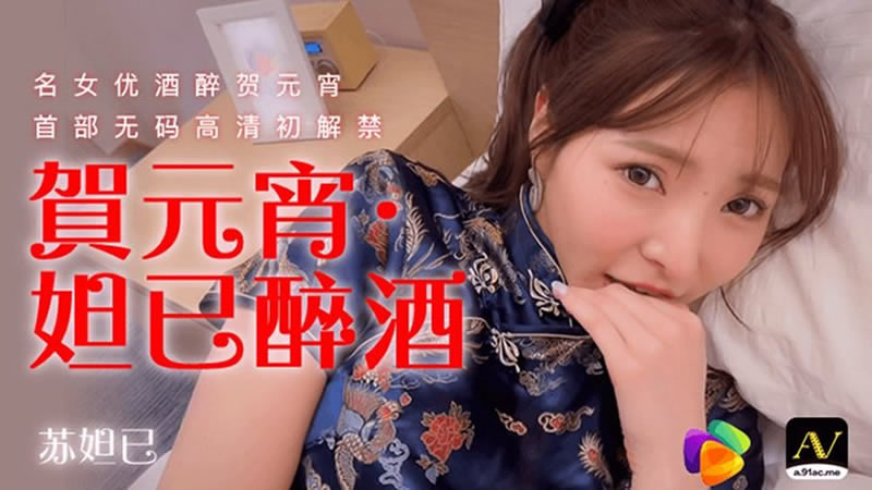 【91CM-056】【贺元宵 妲己醉酒】【苏妲己】【名女优酒醉贺元宵 首部无码高清初解禁】 【91CM-056】【贺元宵 妲己醉酒】【苏妲己】【名女优酒醉贺元宵 首部无码高清初解禁】