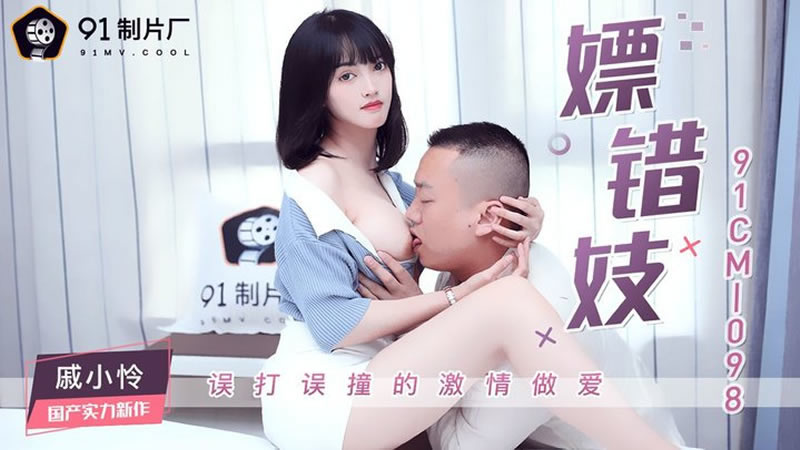 【91CM-098】【嫖错妓】【戚小怜】【误打误撞的激情做爱】 【91CM-098】【嫖错妓】【戚小怜】【误打误撞的激情做爱】