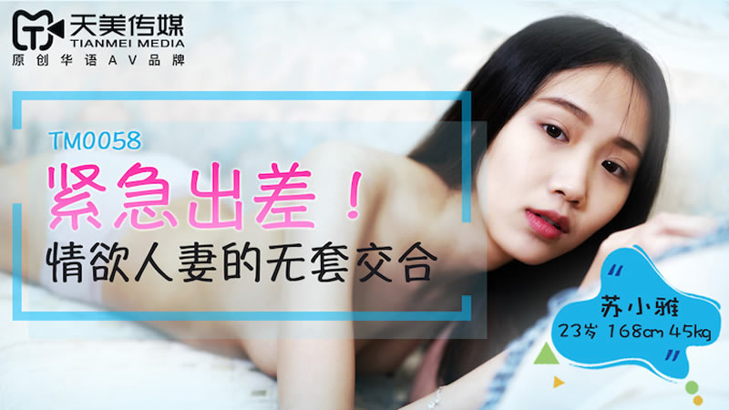 【天美传媒】【TM0058】【紧急出差】【苏小雅】【情欲人妻的无套交合】 【天美传媒】【TM0058】【紧急出差】【苏小雅】【情欲人妻的无套交合】