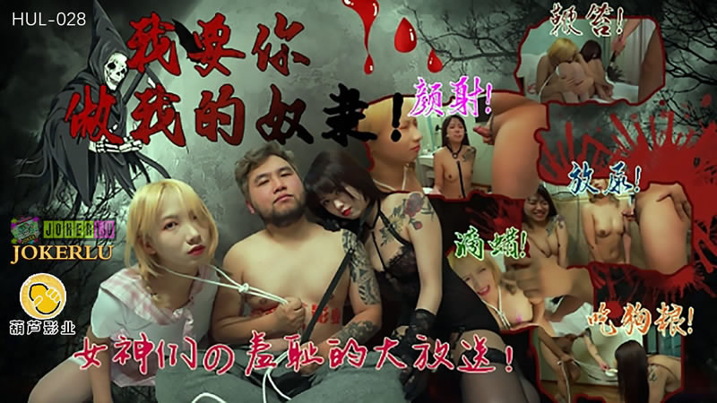 【葫芦影业】【HUL-028】【我要你做我的奴隶】【】【女神们的羞耻大放送!】 【葫芦影业】【HUL-028】【我要你做我的奴隶】【】【女神们的羞耻大放送!】