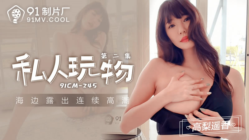 【果冻传媒】【91CM-245】【私人玩物 第二集】【高梨遥香】【海边露出连续高潮】 【果冻传媒】【91CM-245】【私人玩物 第二集】【高梨遥香】【海边露出连续高潮】
