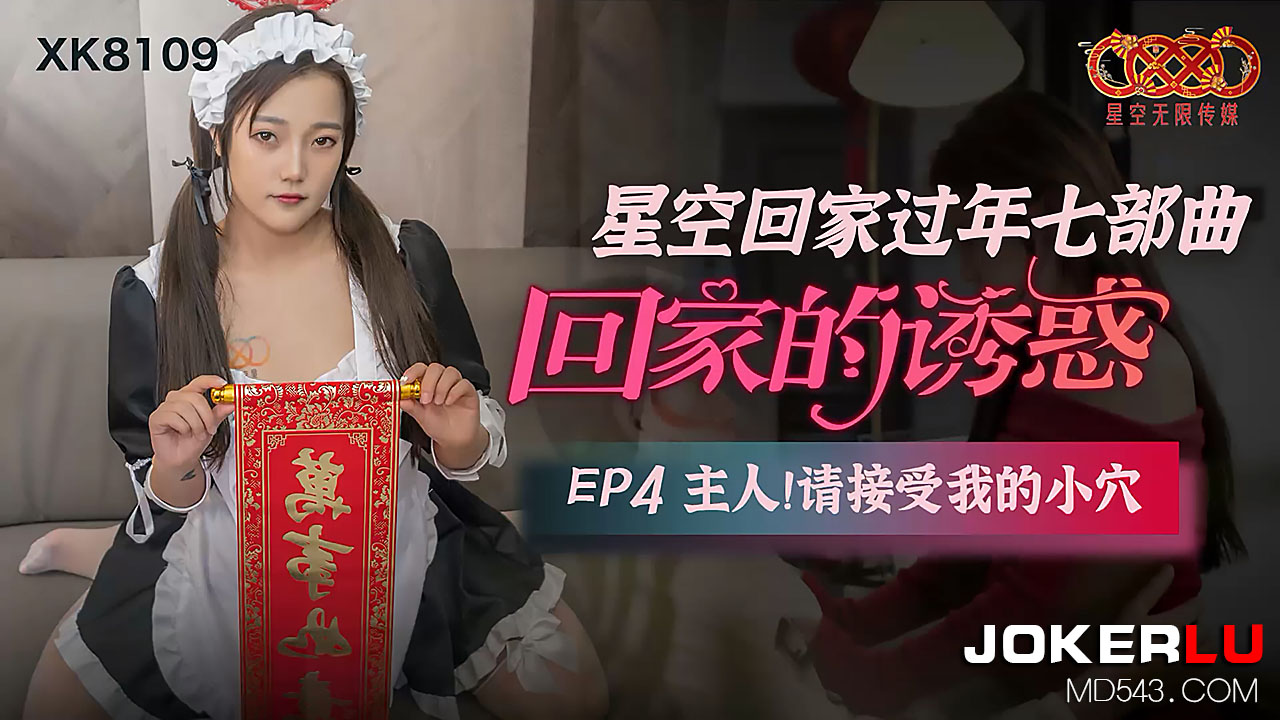 XK8109《星空回家过年七部曲回家的诱惑》EP4主人请接受我的小穴. XK8109《星空回家过年七部曲回家的诱惑》EP4主人请接受我的小穴.