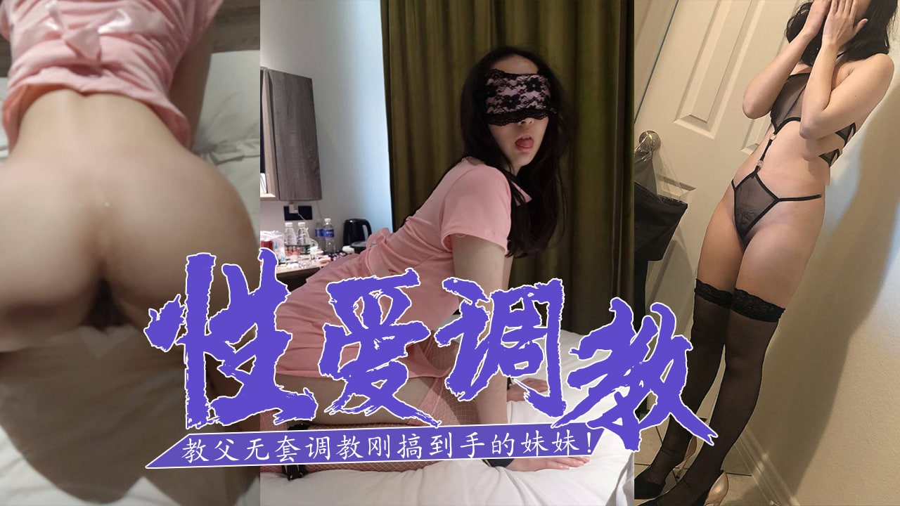 SM白嫖教父-無套調教剛搞到手的妹妹！的。