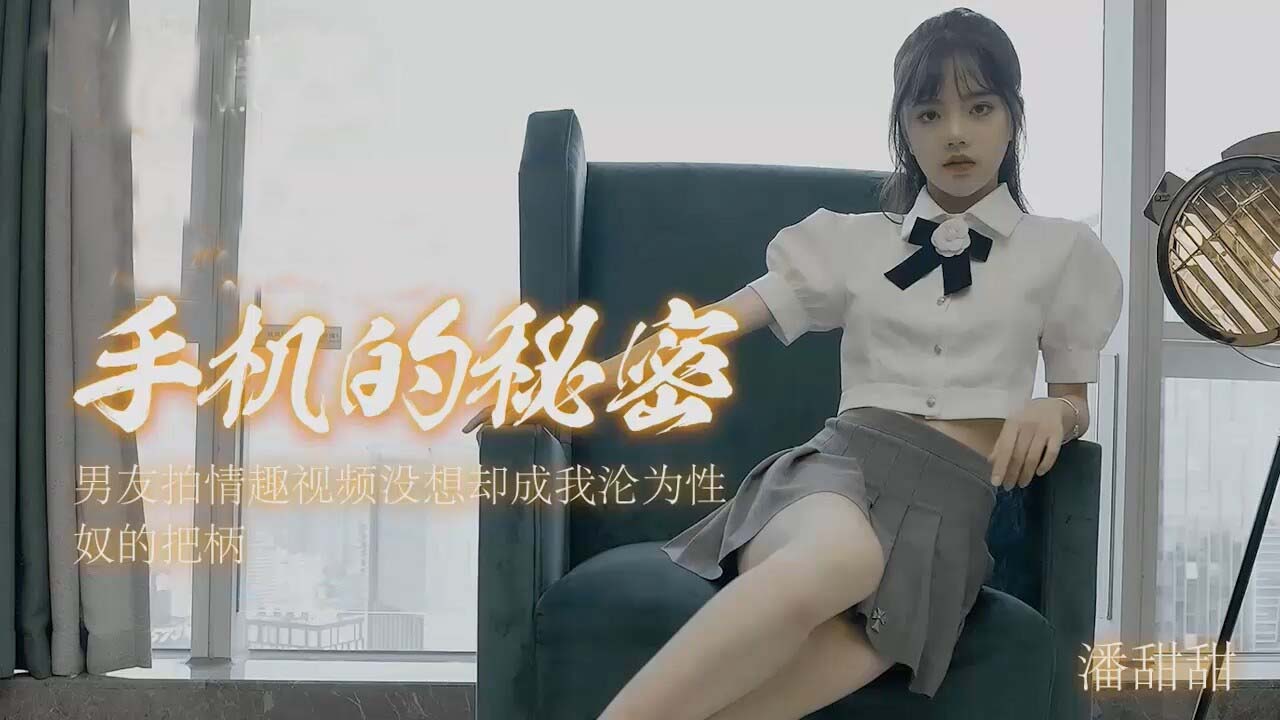 潘甜的甜手機私密視頻泄露！被玩壞的私拍流出實錄【高清完整】