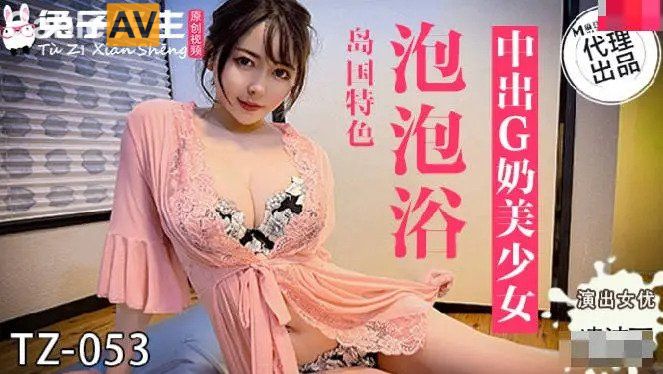 兔女郎新作TZ053泡泡浴骚戏 浴缸湿身诱惑白浆四溅 兔女郎新作TZ053泡泡浴骚戏 浴缸湿身诱惑白浆四溅