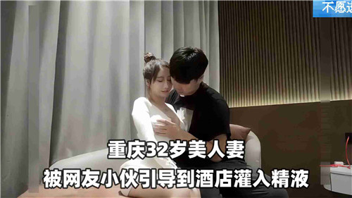 32岁美艳人妻遭网红小鲜肉诱骗至酒店，灌满浓精内射！