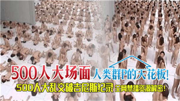500人终极群交盛宴！人类最疯狂肉体狂欢现场！