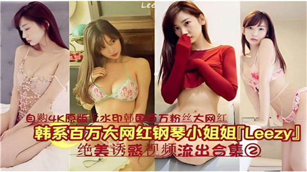 韩系百万粉钢琴女神LEEZY私密诱惑视频珍藏合集02：绝美身姿内部流出HD-sha